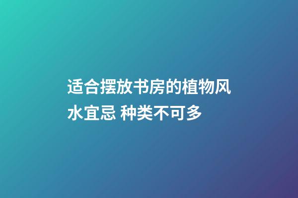 适合摆放书房的植物风水宜忌 种类不可多